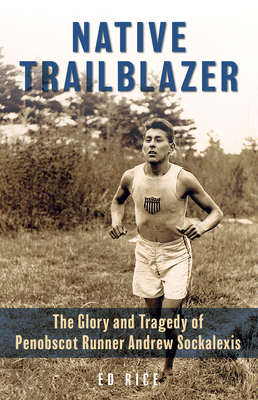Native Trailblazer: The Glory and Tragedy of Penobscot Runner Andrew Sockalexis - Ed Rice