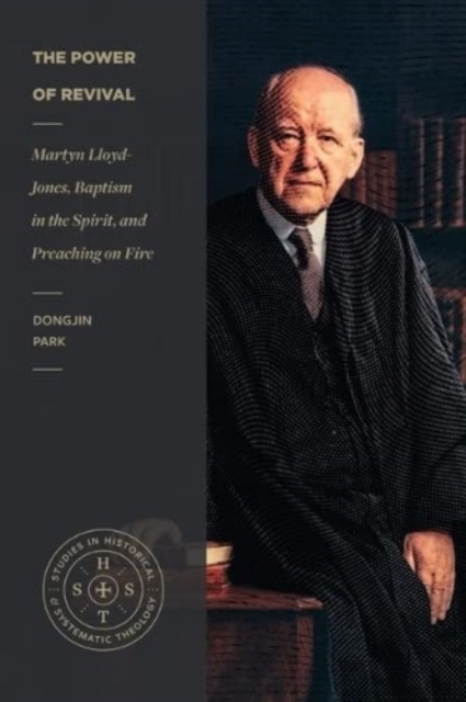 The Power of Revival: Martyn Lloyd-Jones, Baptism in the Spirit, and Preaching on Fire - Dongjin Park