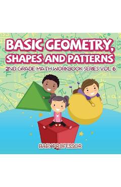 Coperta cărții 'Basic Geometry, Shapes and Patterns 2nd Grade Math Workbook Series Vol 6 - Baby Professor'