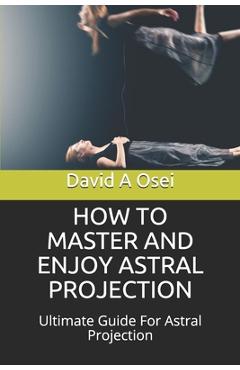 Poza produsului How to Master and Enjoy Astral Projection: Ultimate Guide For Astral Projection - David A. Osei