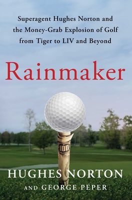 Rainmaker: Superagent Hughes Norton and the Money Grab Explosion of Golf from Tiger to LIV and Beyond - Hughes Norton