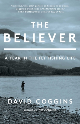The Believer: A Year in the Fly-Fishing Life - David Coggins