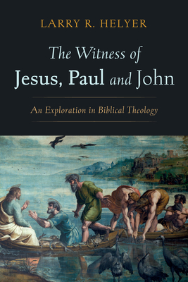 The Witness of Jesus, Paul and John - Larry R. Helyer