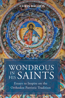 Wondrous in His Saints: Essays to Inspire on the Orthodox Patristic Tradition - Chris Baghos