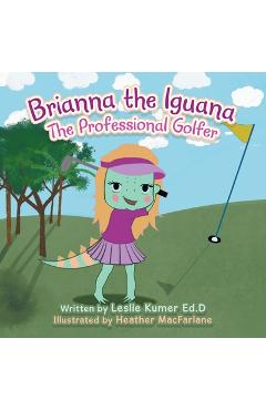 Coperta cărții 'Brianna The Iguana: The Professional Golfer - Leslie Kumer Ed D.'