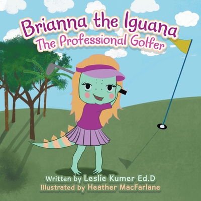 Brianna The Iguana: The Professional Golfer - Leslie Kumer Ed D.