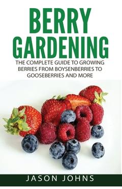 Coperta cărții 'Berry Gardening: The Complete Guide to Berry Gardening from Boysenberries to Gooseberries and More - Jason Johns'