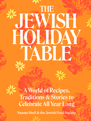 The Jewish Holiday Table: A World of Recipes, Traditions & Stories to Celebrate All Year Long - Naama Shefi