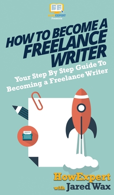 How To Become a Freelance Writer: Your Step By Step Guide To Becoming a Freelance Writer - Howexpert