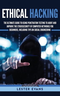 Ethical Hacking: The Ultimate Guide to Using Penetration Testing to Audit and Improve the Cybersecurity of Computer Networks for Beginn - Lester Evans