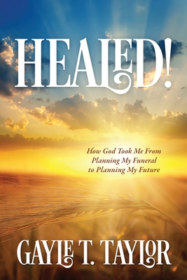 Coperta cărții 'Healed!: How God Took Me From Planning My Funeral to Planning My Future - Gayle T. Taylor'