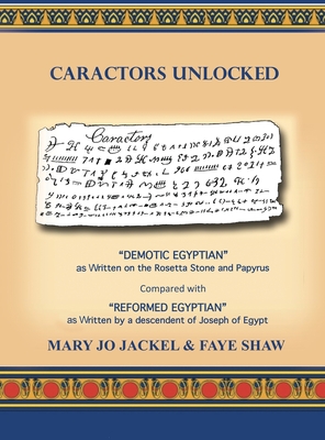 Caractors Unlocked: Demotic Egyptian as written on the Rosetta Stone and Papyrus Compared with Reformed Egyptian as written by a descendan - Mary Jo Jackel