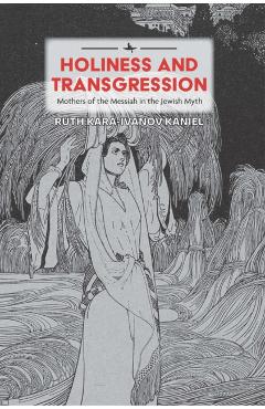 Poza produsului Holiness and Transgression: Mothers of the Messiah in the Jewish Myth - Ruth Kara-ivanov Kaniel