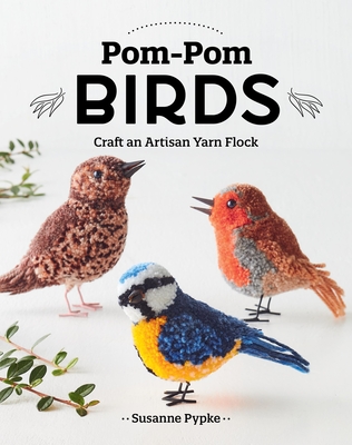 Pom-POM Birds: Craft an Artisan Yarn Flock - Susanne Pypke
