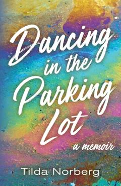 Dancing in the Parking Lot: A Memoir - Tilda Norberg