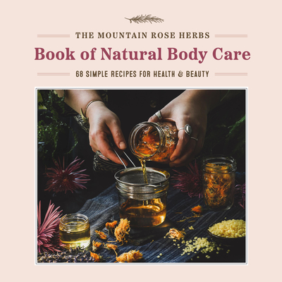 The Mountain Rose Herbs Book of Natural Body Care: 68 Simple Recipes for Health and Beauty - Shawn Donnille