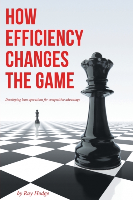 How Efficiency Changes the Game: Developing Lean Operations for Competitive Advantage - Ray Hodge