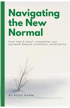 Coperta cărții 'Navigating the New Normal: How New & Small Companies Can Succeed Despite Economic Uncertainty - Rodd Mann'