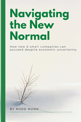 Navigating the New Normal: How New & Small Companies Can Succeed Despite Economic Uncertainty - Rodd Mann