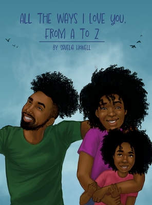 All the Ways I Love You, From A to Z: An Alphabet Poem to Inspire, Empower, and Uplift - Savelia Howell