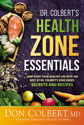 Dr. Colbert's Health Zone Essentials: Jump-Start Your Healthy Life with the Best of Dr. Colbert's Zone Series Secrets and Recipes - Don Colbert