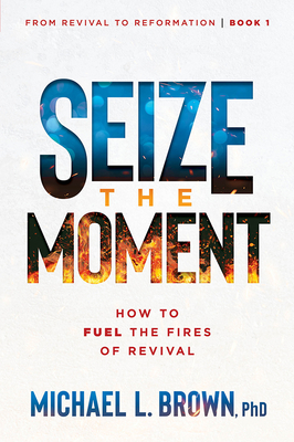 Seize the Moment: How to Fuel the Fires of Revival Volume 1 - Michael L. Brown