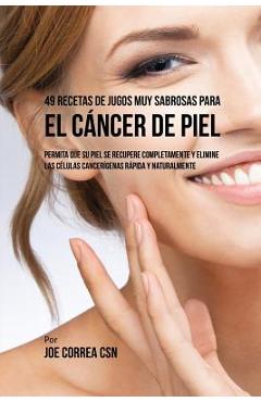 Coperta cărții '49 Recetas de Jugos Muy Sabrosas Para el Cáncer de Piel: Permita Que su Piel Se Recupere Completamente y Elimine las'
