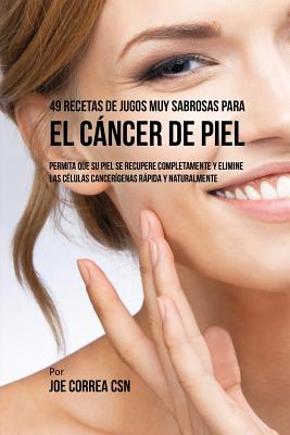 Coperta cărții '49 Recetas de Jugos Muy Sabrosas Para el Cáncer de Piel: Permita Que su Piel Se Recupere Completamente y Elimine las'
