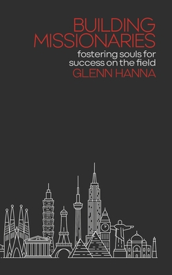 Building Missionaries: Fostering Souls for Success on the Field - Glenn Hanna