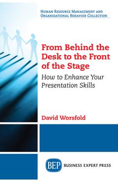 Coperta cărții 'From Behind the Desk to the Front of the Stage: How to Enhance Your Presentation Skills - David Worsfold'