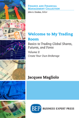 Welcome to My Trading Room, Volume II: Basics to Trading Global Shares, Futures, and Forex: Create Your Own Brokerage - Jacques Magliolo