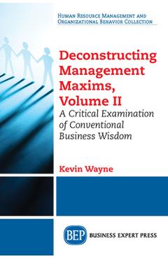 Coperta cărții 'Deconstructing Management Maxims, Volume II: A Critical Examination of Conventional Business Wisdom - Kevin Wayne'