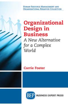 Coperta cărții 'Organizational Design in Business: A New Alternative for a Complex World - Carrie Foster'