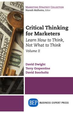 Coperta cărții 'Critical Thinking for Marketers, Volume II: Learn How to Think, Not What to Think - David Dwight'
