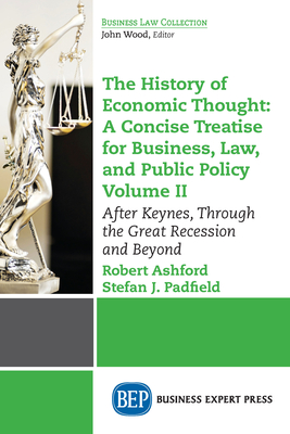 The History of Economic Thought: A Concise Treatise for Business, Law, and Public Policy Volume II: After Keynes, Through the Great Recession and Beyo - Robert Ashford