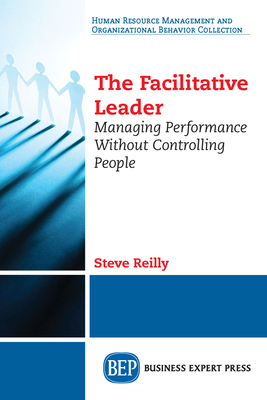 The Facilitative Leader: Managing Performance Without Controlling People - Steve Reilly