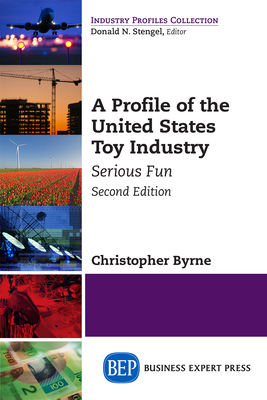 A Profile of the United States Toy Industry, Second Edition: Serious Fun - Christopher Byrne