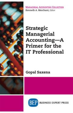Coperta cărții 'Strategic Managerial Accounting - A Primer for the IT Professional - Gopal Saxena'