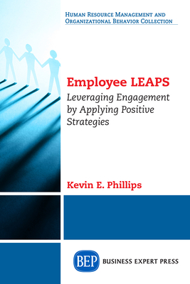 Employee LEAPS: Leveraging Engagement by Applying Positive Strategies - Kevin E. Phillips