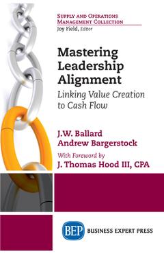 Coperta cărții 'Mastering Leadership Alignment: Linking Value Creation to Cash Flow - J. W. Ballard'