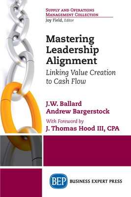 Coperta cărții 'Mastering Leadership Alignment: Linking Value Creation to Cash Flow - J. W. Ballard'