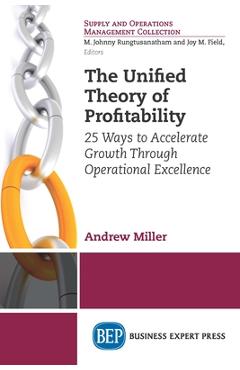Coperta cărții 'The Unified Theory of Profitability: 25 Ways to Accelerate Growth Through Operational Excellence - Andrew Miller'