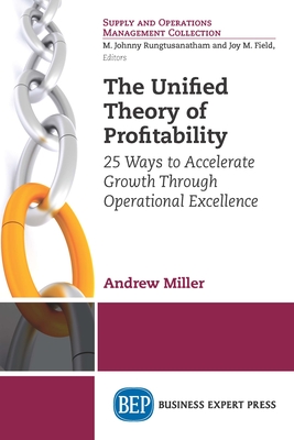 Coperta cărții 'The Unified Theory of Profitability: 25 Ways to Accelerate Growth Through Operational Excellence - Andrew Miller'
