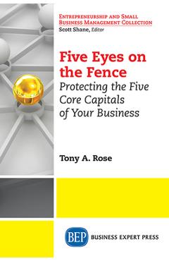 Coperta cărții 'Five Eyes On the Fence: Protecting the Five Core Capitals of Your Business - Rose Tony A'