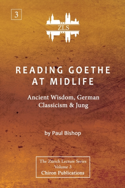 Reading Goethe at Midlife: Ancient Wisdom, German Classicism, and Jung [ZLS Edition] - Paul Bishop