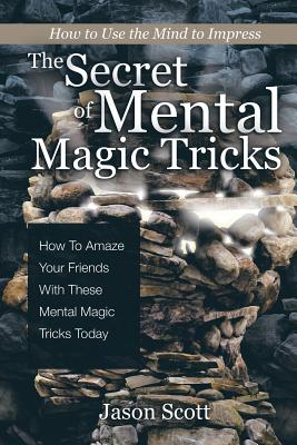 Coperta cărții 'The Secret of Mental Magic Tricks: How To Amaze Your Friends With These Mental Magic Tricks Today ! - Jason Scotts'