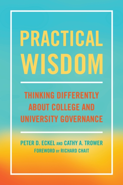 Practical Wisdom: Thinking Differently About College and University Governance - Peter D. Eckel