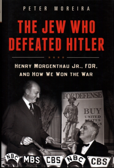 The Jew Who Defeated Hitler: Henry Morgenthau Jr., Fdr, and How We Won the War - Peter Moreira