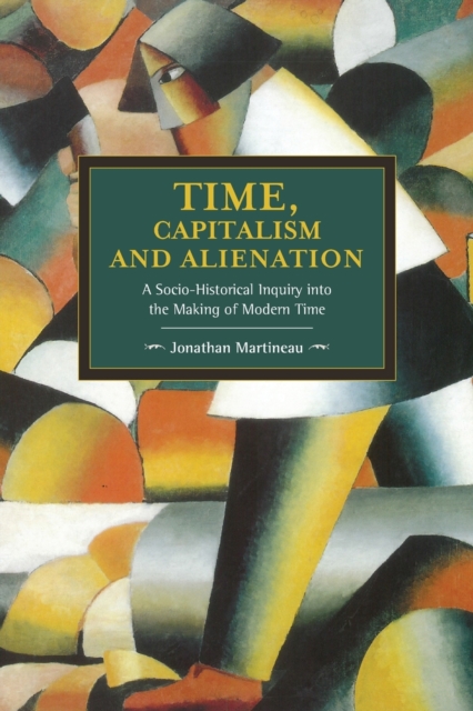 Time, Capitalism, and Alienation: A Socio-Historical Inquiry Into the Making of Modern Time - Jonathan Martineau