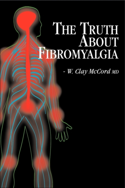 The Truth About Fibromyalgia - W. Clay Mccord